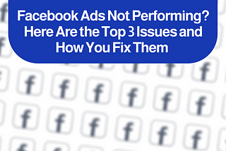 Facebook Ads Not Performing? Here Are the Top 3 Issues and How You Fix Them