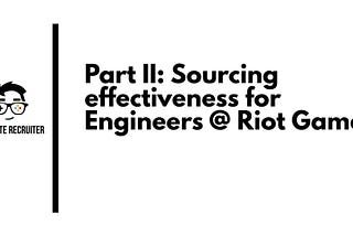 Part II: Sourcing effectiveness for Engineers at Riot Games