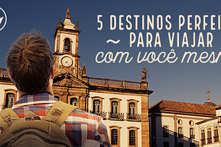 5 destinos perfeitos para viajar com você mesmo.