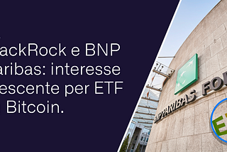 BlackRock e BNP Paribas: interesse crescente per ETF su Bitcoin.