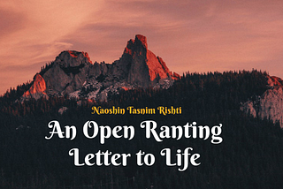 An Open Ranting Letter to Life