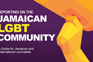 “Reporting on the Jamaican LGBTI community: A guide for Jamaican and international journalists”