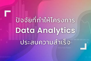 ปัจจัยที่ทำให้โครงการ Data Analytics ประสบความสำเร็จ