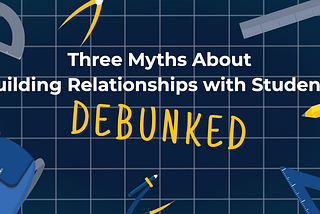 Three Myths about Building Relationships with Students Debunked