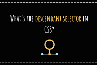 What’s the descendant selector in CSS?