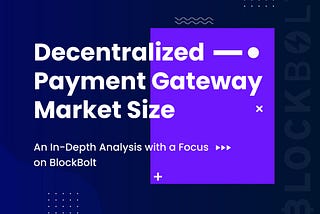 Decentralized Payment Gateway Market Size: An In-Depth Analysis with a Focus on BlockBolt