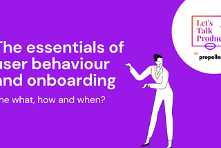 The essentials of user behaviour and onboarding — the what, how and when?