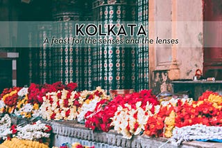 KOLKATA — a feast for the senses and the lenses