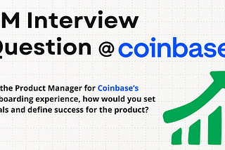 PM Interview Question →As the Product Manager for Coinbase’s onboarding experience, how would you…