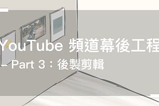 YouTube 頻道幕後工程 — Part 3：後製剪輯