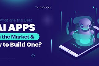 What Are the Best AI Apps in the Market & How to Build One?