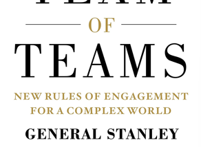 Mastering Leadership in a Complex World: The Game-Changing Lessons from ‘Team of Teams’