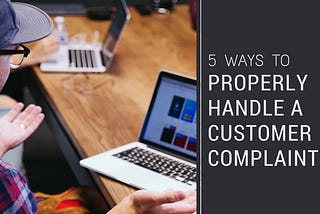 5 Ways to Properly Handle a Customer Complaint