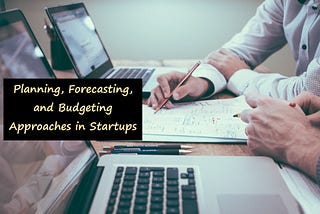 Planning, Forecasting and Budgeting Approaches in Startups (Part3)