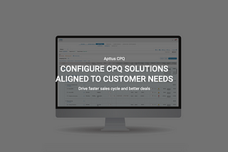 CONFIGURE CPQ SOLUTIONS ALIGNED TO CUSTOMER NEEDS