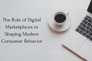 The Role of Digital Marketplaces in Shaping Modern Consumer Behavior