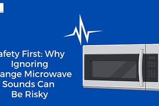 Safety First: Why Ignoring Strange Microwave Sounds Can Be Risky