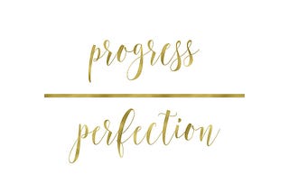 PROGRESS OVER PERFECTION