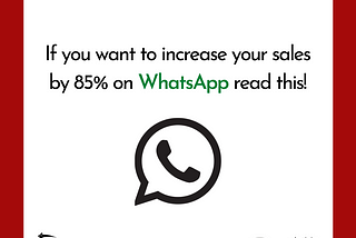 How To Increase your Sales on WhatsApp by 85% — even if you suck at Marketing