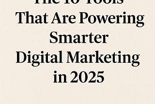The 10 Tools That Are Powering Smarter Digital Marketing in 2025