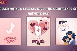 Celebrating Maternal Love: The Significance of Mother’s Day