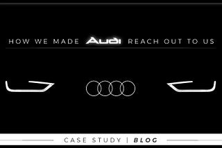 How We Made AUDI Reach Out To Us!