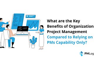 What are the Key Benefits of Organization Project Management Compared to Relying on PMs Capability…
