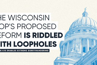 Wisconsin GOP’s Proposed Reform is Riddled with Loopholes; Would Enable More Extreme Gerrymanders