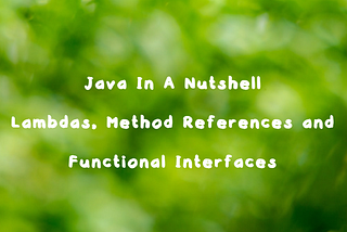 Java In A Nutshell— Function Interfaces, Lambdas and Method References