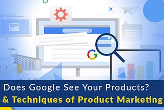 How Does Google See Your Products? Tips and Techniques of Product Marketing