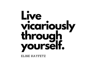 Live Vicariously Through Yourself