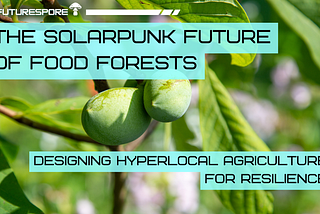 Futurespore hero graphic with a close-up photo of two green fruits on a leafy branch, overlaid with turquoise text reading “The Future of Food Forests” and “Designing Hyperlocal Agriculture for Resilience.”