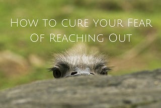 How to cure your Fear Of Reaching Out