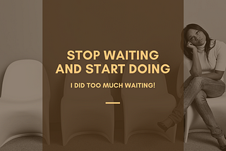 Stop Waiting and Start Doing