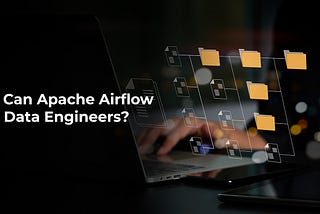 How Can Apache Airflow Help Data Engineers?