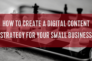 A black and white image of physical chess pieces sitting on a digital chess board. A red box is superimposed over the photo with the text, “How to create a digital content strategy for your small business.” The Content Direction Agency logo is superimposed over the bottom right corner.