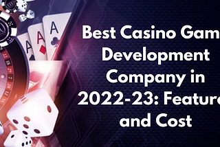 Choosing the Best Сasino Game Development Company in 2022–23: Features and Cost