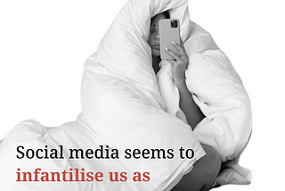 Social media seems to infantilise us as adults.