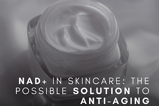 NAD+ In skincare: The Possible Solution to Anti-Aging