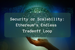 Security or Scalability: Ethereum’s Endless Tradeoff Loop