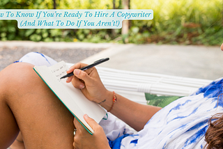 How To Know If You’re Ready To Hire A Copywriter (And What To Do If You Aren’t!)