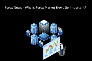 Forex News — Why is Forex Market News So Important?