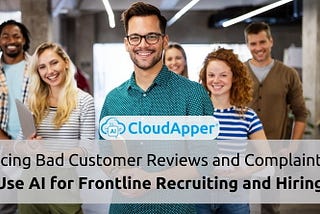 Facing Bad Customer Reviews and Complaints? Use AI for Frontline Recruiting and Hiring