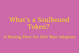 What’s a Soulbound token? A Missing Piece for DeFi Mass Adoption