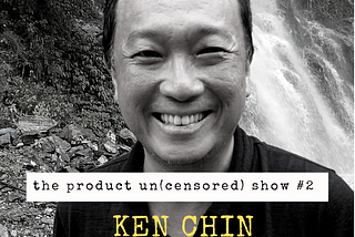 The Product Un(censored) Show #2 — Ken Chin