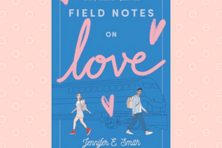 Field Notes on Love by Jennifer E. Smith* Review