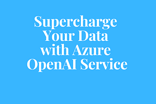 Supercharge Your Data with Azure OpenAI Service