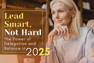 Lead Smart, Not Hard: Why Delegation & Balance Are Your 2025 Superpowers