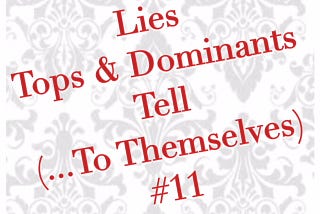 The Lies Tops & Dominants Tell (…To Themselves) #11