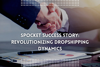 Spocket Success Story: Revolutionizing Dropshipping Dynamics